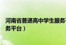 河南省普通高中学生服务平台查询(河南省普通高中学生服务平台)