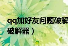 qq加好友问题破解器安卓版（qq加好友问题破解器）