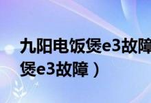 九阳电饭煲e3故障排除怎么解决（九阳电饭煲e3故障）