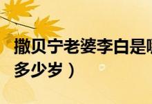 撒贝宁老婆李白是哪一年的（撒贝宁老婆李白多少岁）