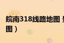 皖南318线路地图 景点（皖南318自驾游线路图）