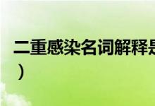二重感染名词解释是什么（二重感染名词解释）