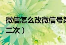 微信怎么改微信号第二次(怎么更改微信号第二次)