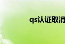 qs认证取消了吗（qs认证）