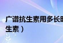 广谱抗生素用多长时间导致真菌感染（广谱抗生素）
