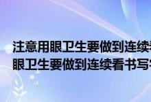 注意用眼卫生要做到连续看书写字几小时左右休息（注意用眼卫生要做到连续看书写字几小时）