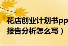 花店创业计划书ppt（花店创业策划书的财务报告分析怎么写）