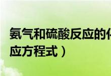氨气和硫酸反应的化学方程式（氨气与硫酸反应方程式）