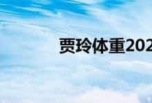 贾玲体重2023年（贾玲体重）