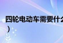 四轮电动车需要什么驾照（电动四轮车要驾照）