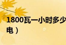 1800瓦一小时多少电费（1800瓦一小时几度电）