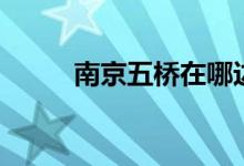 南京五桥在哪边（南京五桥位置）