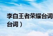 李白王者荣耀台词鸣剑.曳影（李白王者荣耀台词）