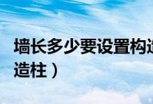 墙长多少要设置构造柱（墙长超过多少设置构造柱）
