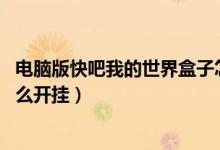 电脑版快吧我的世界盒子怎么加mod（快吧我的世界盒子怎么开挂）
