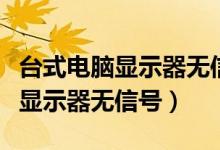 台式电脑显示器无信号键盘灯不亮（台式电脑显示器无信号）