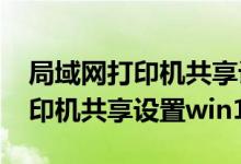 局域网打印机共享设置步骤win7（局域网打印机共享设置win10）