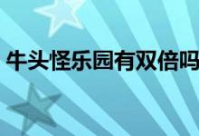 牛头怪乐园有双倍吗（牛头怪乐园开放时间）