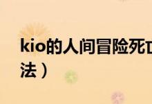 kio的人间冒险死亡结局（kio的人间冒险死法）