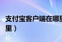 支付宝客户端在哪里登录（支付宝客户端在哪里）