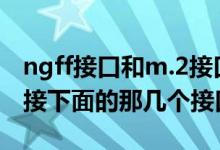 ngff接口和m.2接口通用吗（NGFF接口可以接下面的那几个接口）