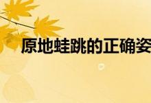 原地蛙跳的正确姿势（蛙跳的正确姿势）