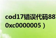 cod17错误代码887a0005（cod17错误代码0xc0000005）