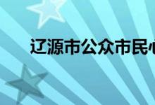 辽源市公众市民心声（辽源市民心声）