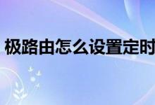 极路由怎么设置定时重启(极路由怎么设置)