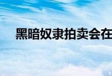 黑暗奴隶拍卖会在线（黑暗奴隶拍卖会）