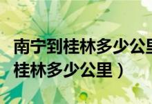 南宁到桂林多少公里高铁要多长时间（南宁到桂林多少公里）
