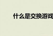 什么是交换游戏机（什么是交换游）