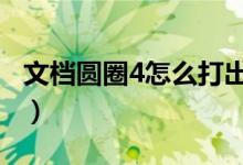 文档圆圈4怎么打出来（word中圆圈4怎么打）