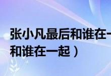 张小凡最后和谁在一起了电视剧（张小凡最后和谁在一起）