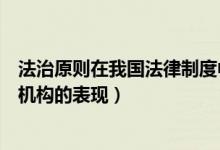 法治原则在我国法律制度中主要表现（法治原则在我国国家机构的表现）