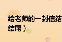 给老师的一封信结尾50字（给老师的一封信结尾）