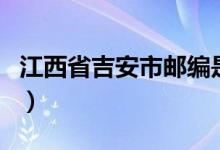江西省吉安市邮编是什么（江西省吉安市邮编）