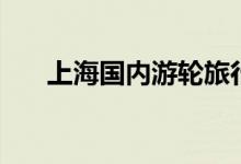 上海国内游轮旅行（上海游轮出国游）