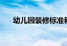 幼儿园装修标准和规范（幼儿园装修）