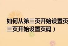 如何从第三页开始设置页码为1删除之前的页面（如何从第三页开始设置页码）