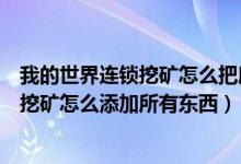 我的世界连锁挖矿怎么把所有东西添加进去（我的世界连锁挖矿怎么添加所有东西）