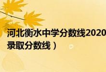 河北衡水中学分数线2020招生分数（河北衡水中学今年中考录取分数线）