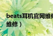 beats耳机官网维修点查询（beats耳机官网维修）