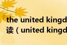 the united kingdom of great britain怎么读（united kingdom怎么读）