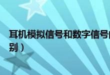 耳机模拟信号和数字信号的区别（模拟信号和数字信号的区别）