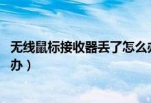 无线鼠标接收器丢了怎么办 微软（无线鼠标接收器丢了怎么办）