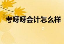 考呀呀会计怎么样（考呀呀会计官网登陆）