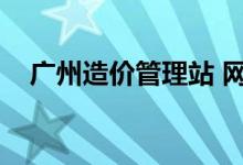 广州造价管理站 网站（广州造价管理站）