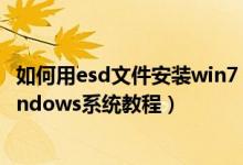 如何用esd文件安装win7（ESD文件是什么 ESD文件安装windows系统教程）