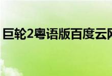 巨轮2粤语版百度云网盘下载（巨轮2粤语版）